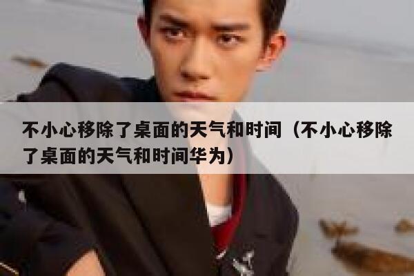 不小心移除了桌面的天气和时间（不小心移除了桌面的天气和时间华为） 第1张