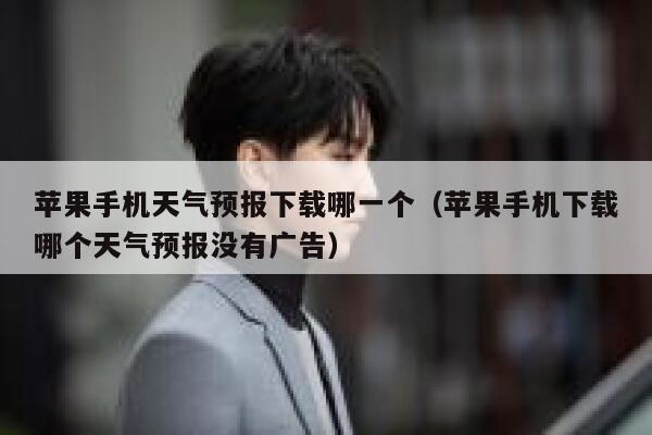 苹果手机天气预报下载哪一个（苹果手机下载哪个天气预报没有广告） 第1张