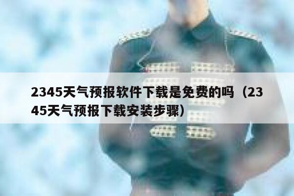 2345天气预报软件下载是免费的吗（2345天气预报下载安装步骤） 第1张