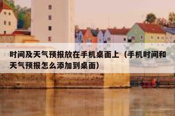 时间及天气预报放在手机桌面上（手机时间和天气预报怎么添加到桌面） 第1张