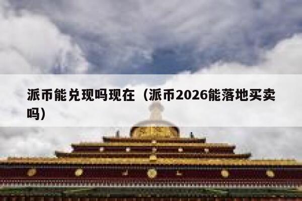 派币能兑现吗现在(派币2026能落地买卖吗) 第1张 派币能兑现吗现在(派币2026能落地买卖吗) 第1张