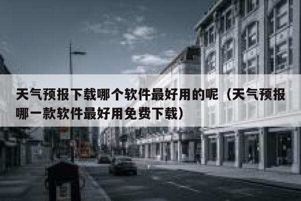 天气预报下载哪个软件最好用的呢(天气预报哪一款软件最好用免费下载) 第1张 天气预报下载哪个软件最好用的呢(天气预报哪一款软件最好用免费下载) 第1张