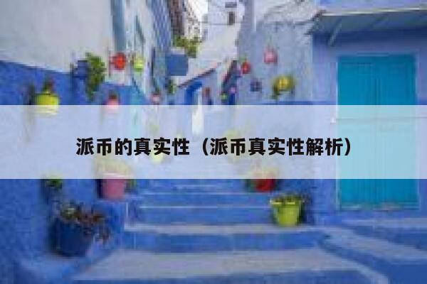 派币的真实性(派币真实性解析) 第1张 派币的真实性(派币真实性解析) 第1张