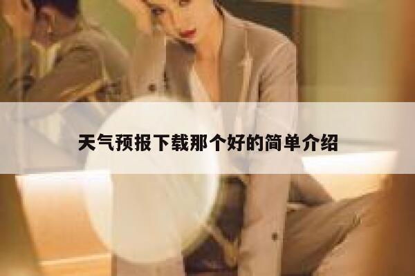天气预报下载那个好的简单介绍 第1张 天气预报下载那个好的简单介绍 第1张