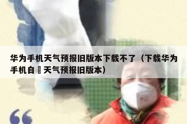 华为手机天气预报旧版本下载不了（下载华为手机自帶天气预报旧版本） 第1张