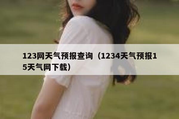 123网天气预报查询（1234天气预报15天气网下载） 第1张