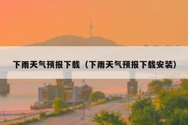 下雨天气预报下载（下雨天气预报下载安装） 第1张