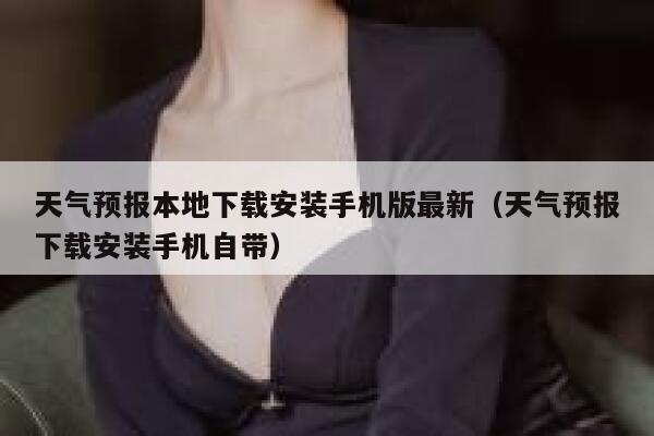 天气预报本地下载安装手机版最新（天气预报下载安装手机自带） 第1张