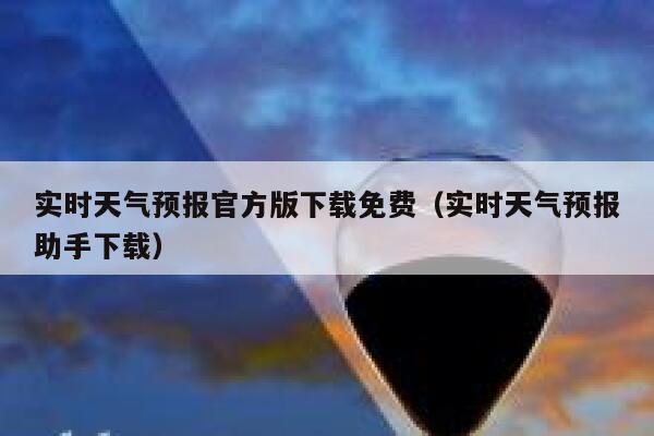实时天气预报官方版下载免费（实时天气预报助手下载） 第1张