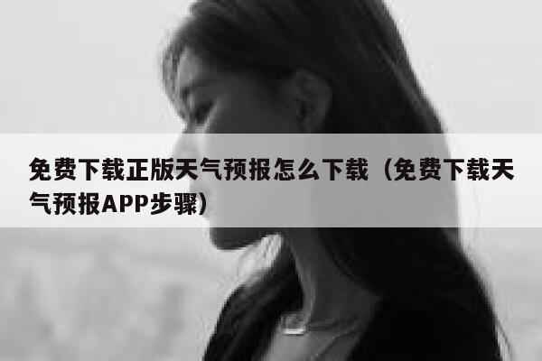免费下载正版天气预报怎么下载（免费下载天气预报APP步骤） 第1张