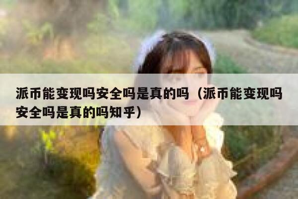 派币能变现吗安全吗是真的吗（派币能变现吗安全吗是真的吗知乎） 第1张