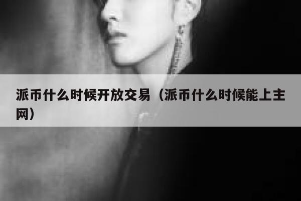 派币什么时候开放交易（派币什么时候能上主网） 第1张