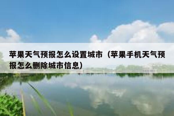 苹果天气预报怎么设置城市(苹果手机天气预报怎么删除城市信息) 第1张 苹果天气预报怎么设置城市(苹果手机天气预报怎么删除城市信息) 第1张