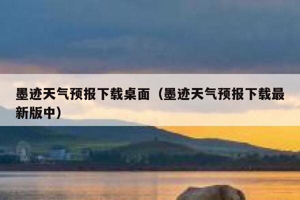 墨迹天气预报下载桌面（墨迹天气预报下载最新版中） 第1张