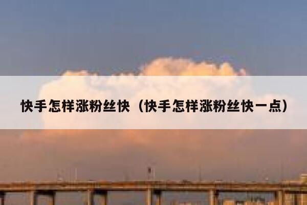 快手怎样涨粉丝快（快手怎样涨粉丝快一点） 第1张