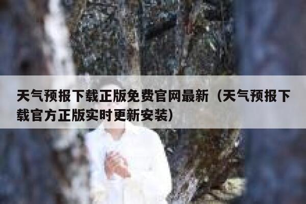 天气预报下载正版免费官网最新（天气预报下载官方正版实时更新安装） 第1张
