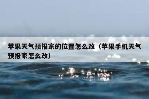 苹果天气预报家的位置怎么改（苹果手机天气预报家怎么改） 第1张