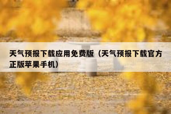 天气预报下载应用免费版（天气预报下载官方正版苹果手机） 第1张