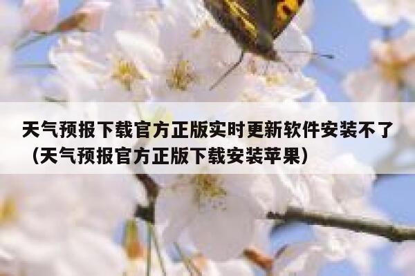 天气预报下载官方正版实时更新软件安装不了（天气预报官方正版下载安装苹果） 第1张