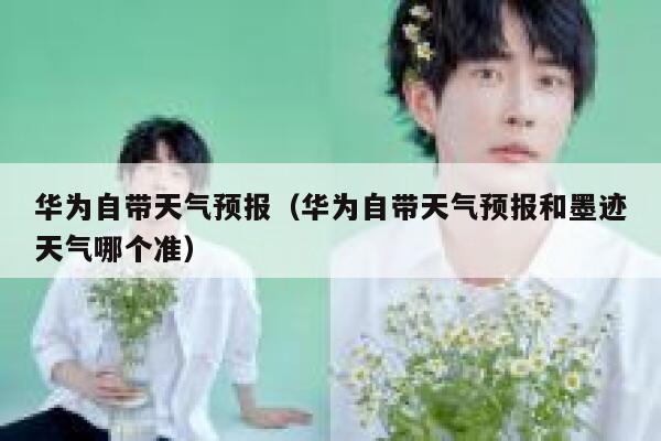 华为自带天气预报(华为自带天气预报和墨迹天气哪个准) 第1张 华为自带天气预报(华为自带天气预报和墨迹天气哪个准) 第1张