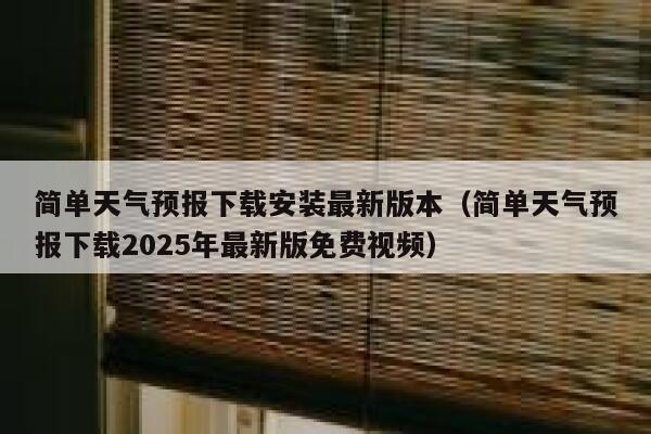 简单天气预报下载安装最新版本(简单天气预报下载2025年最新版免费视频) 第1张 简单天气预报下载安装最新版本(简单天气预报下载2025年最新版免费视频) 第1张
