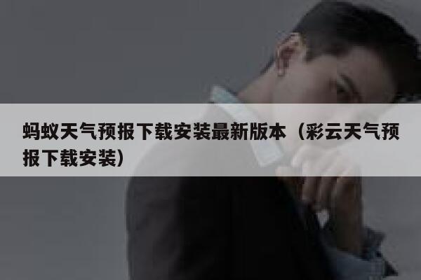 蚂蚁天气预报下载安装最新版本（彩云天气预报下载安装） 第1张