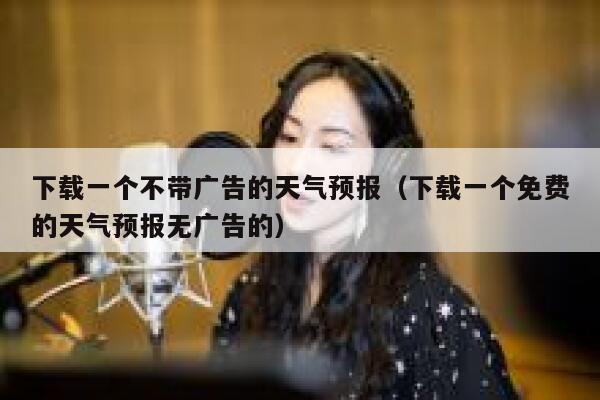 下载一个不带广告的天气预报(下载一个免费的天气预报无广告的) 第1张 下载一个不带广告的天气预报(下载一个免费的天气预报无广告的) 第1张