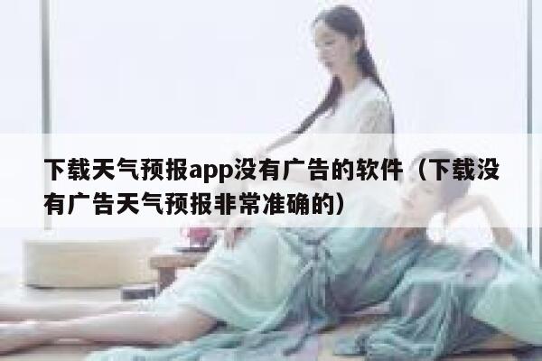 下载天气预报app没有广告的软件（下载没有广告天气预报非常准确的） 第1张