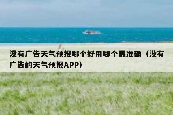没有广告天气预报哪个好用哪个最准确(没有广告的天气预报APP) 第1张 没有广告天气预报哪个好用哪个最准确(没有广告的天气预报APP) 第1张
