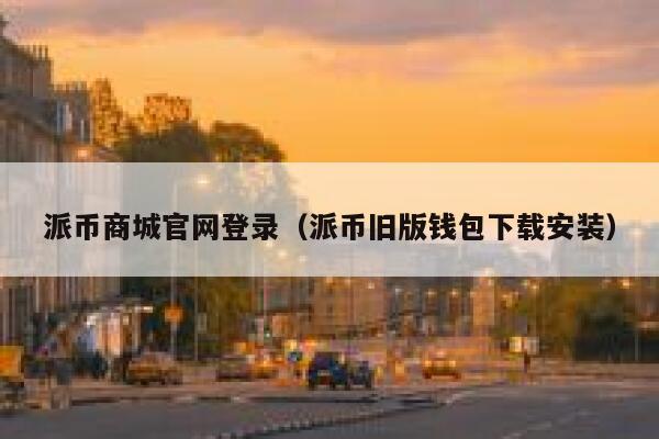 派币商城官网登录(派币旧版钱包下载安装) 第1张 派币商城官网登录(派币旧版钱包下载安装) 第1张