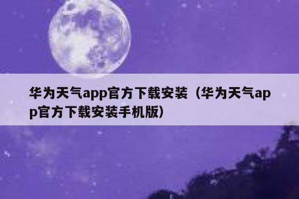 华为天气app官方下载安装（华为天气app官方下载安装手机版） 第1张