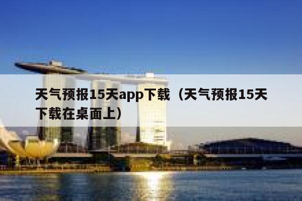 天气预报15天app下载（天气预报15天下载在桌面上） 第1张
