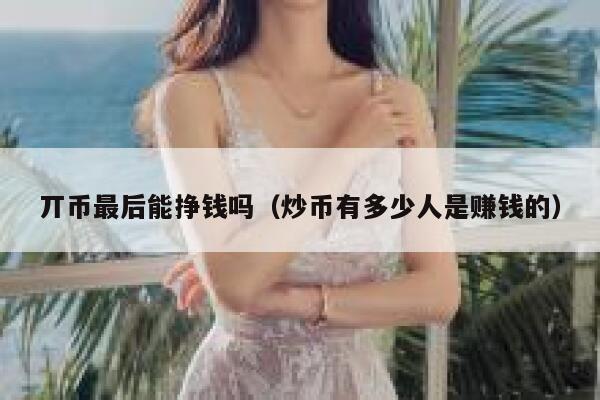 丌币最后能挣钱吗（炒币有多少人是赚钱的） 第1张