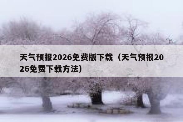 天气预报2026免费版下载（天气预报2026免费下载方法） 第1张