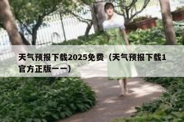 天气预报下载2025免费（天气预报下载1官方正版一一） 第1张