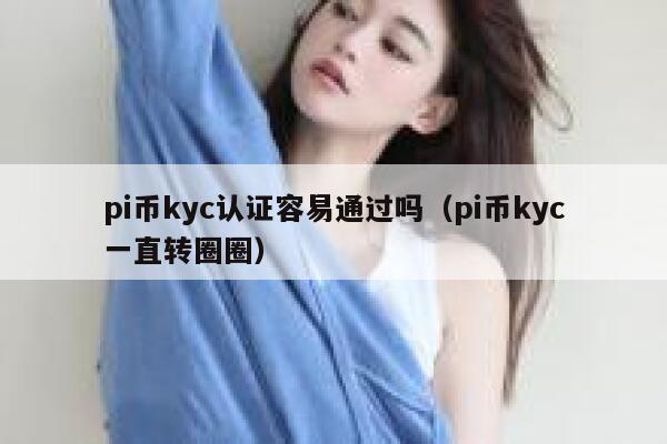 pi币kyc认证容易通过吗(pi币kyc一直转圈圈) 第1张 pi币kyc认证容易通过吗(pi币kyc一直转圈圈) 第1张