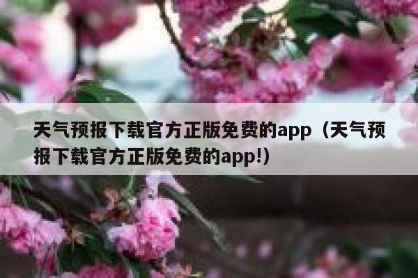 天气预报下载官方正版免费的app（天气预报下载官方正版免费的app!） 第1张