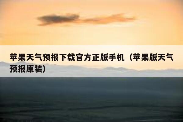 苹果天气预报下载官方正版手机（苹果版天气预报原装） 第1张