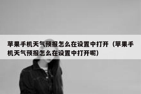 苹果手机天气预报怎么在设置中打开（苹果手机天气预报怎么在设置中打开呢） 第1张