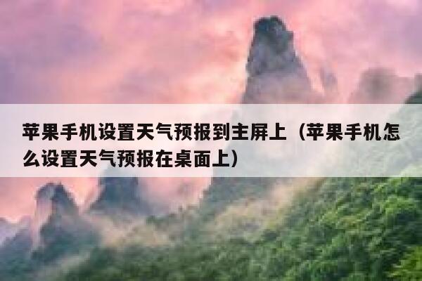 苹果手机设置天气预报到主屏上（苹果手机怎么设置天气预报在桌面上） 第1张