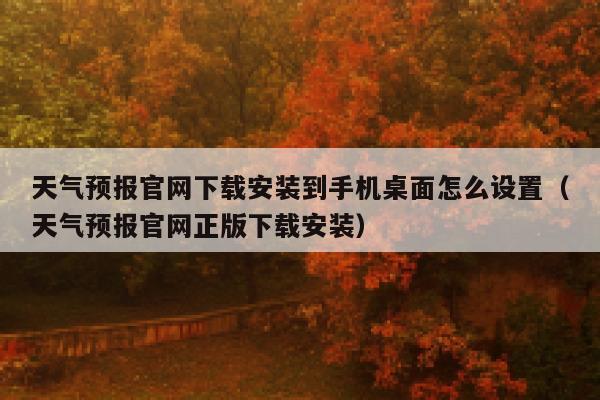 天气预报官网下载安装到手机桌面怎么设置（天气预报官网正版下载安装） 第1张