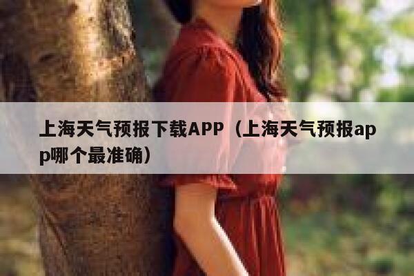 上海天气预报下载APP（上海天气预报app哪个最准确） 第1张