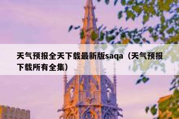 天气预报全天下载最新版saqa（天气预报下载所有全集） 第1张