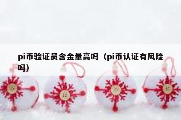 pi币验证员含金量高吗（pi币认证有风险吗） 第1张