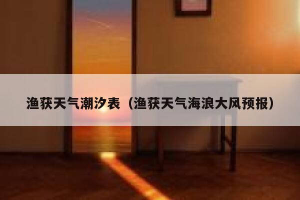 渔获天气潮汐表(渔获天气海浪大风预报) 第1张 渔获天气潮汐表(渔获天气海浪大风预报) 第1张
