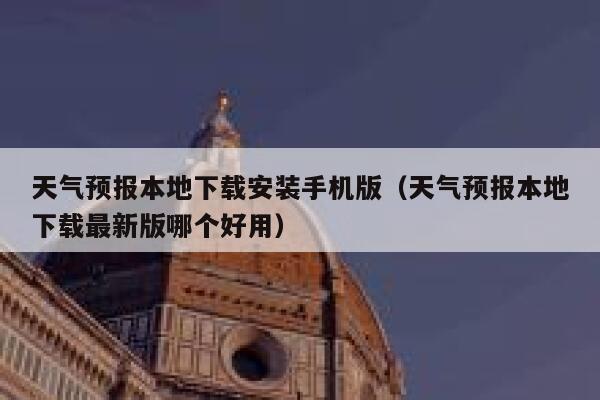 天气预报本地下载安装手机版（天气预报本地下载最新版哪个好用） 第1张