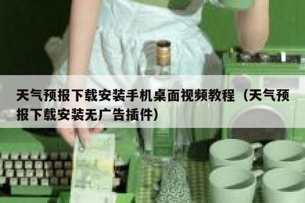 天气预报下载安装手机桌面视频教程（天气预报下载安装无广告插件） 第1张