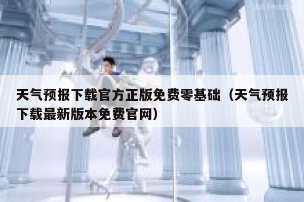 天气预报下载官方正版免费零基础（天气预报下载最新版本免费官网） 第1张