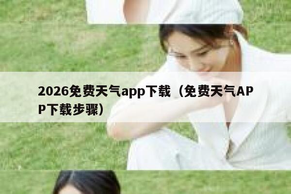 2026免费天气app下载（免费天气APP下载步骤） 第1张