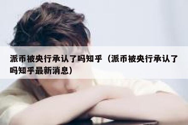 派币被央行承认了吗知乎(派币被央行承认了吗知乎最新消息) 第1张 派币被央行承认了吗知乎(派币被央行承认了吗知乎最新消息) 第1张